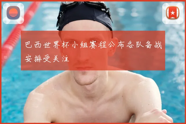 巴西世界杯小组赛程公布各队备战安排受关注