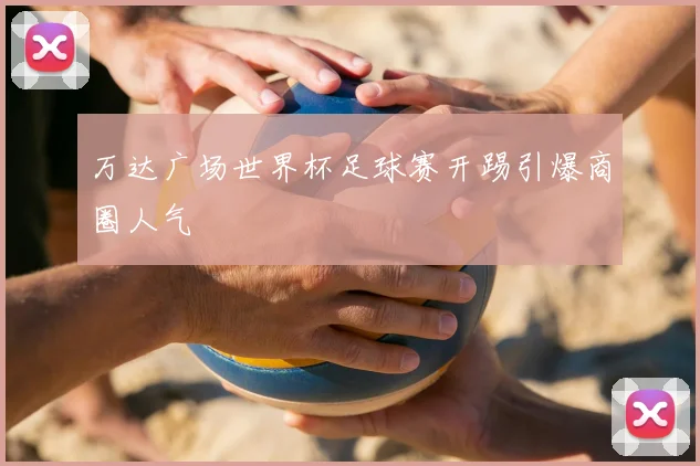 万达广场世界杯足球赛开踢引爆商圈人气