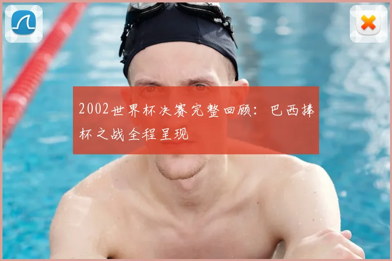 2002世界杯决赛完整回顾:巴西捧杯之战全程呈现