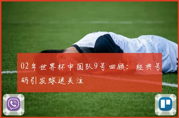 02年世界杯中国队9号回顾：经典号码引发球迷关注